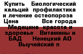 Купить : Биологический кальций -профилактика и лечение остеопороза › Цена ­ 3 090 - Все города Медицина, красота и здоровье » Витамины и БАД   . Ненецкий АО,Выучейский п.